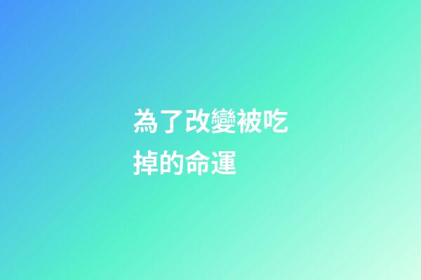 為了改變被吃掉的命運 (被吃掉是他的夢想)-第1張-觀點-玄機派